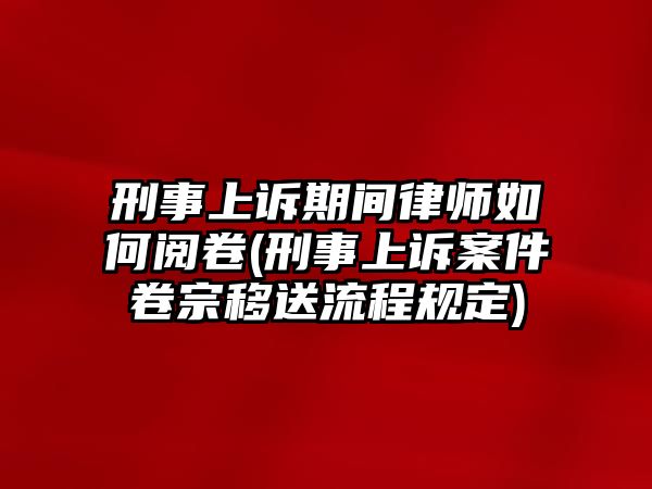 刑事上訴期間律師如何閱卷(刑事上訴案件卷宗移送流程規定)