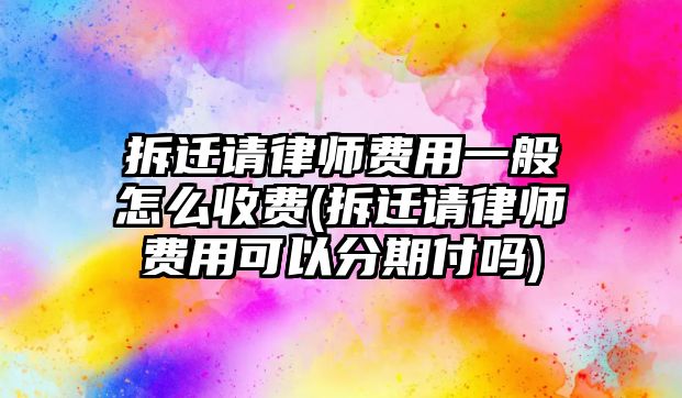 拆遷請律師費用一般怎么收費(拆遷請律師費用可以分期付嗎)