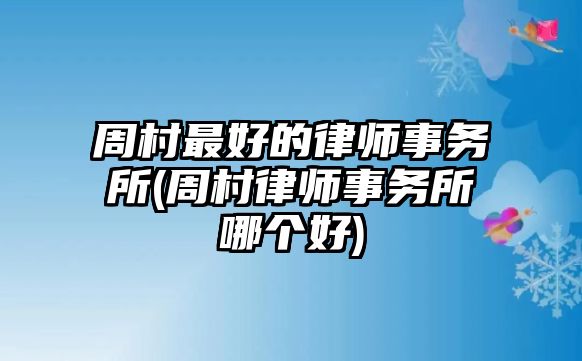 周村最好的律師事務所(周村律師事務所哪個好)