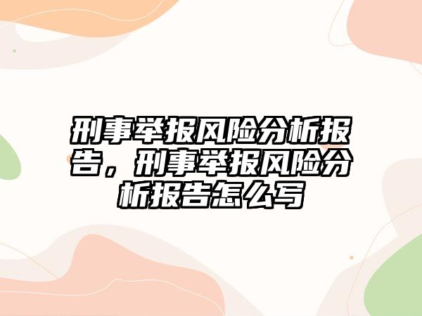 刑事舉報(bào)風(fēng)險(xiǎn)分析報(bào)告，刑事舉報(bào)風(fēng)險(xiǎn)分析報(bào)告怎么寫