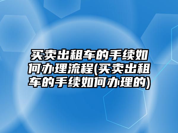 買賣出租車的手續(xù)如何辦理流程(買賣出租車的手續(xù)如何辦理的)