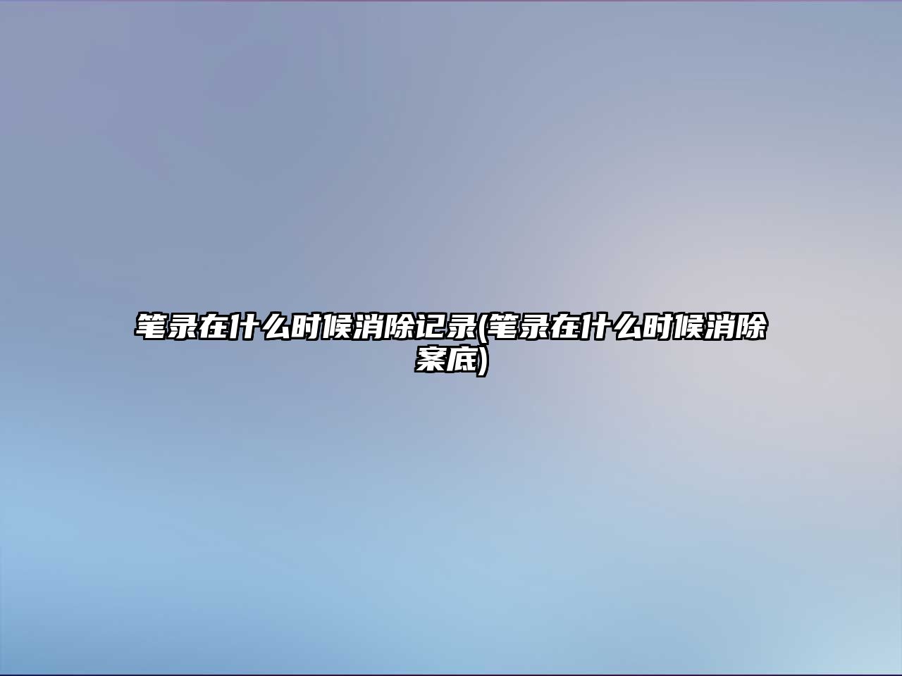 筆錄在什么時候消除記錄(筆錄在什么時候消除案底)