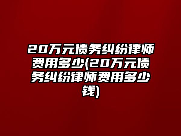 20萬元債務糾紛律師費用多少(20萬元債務糾紛律師費用多少錢)