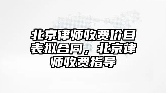 北京律師收費價目表擬合同，北京律師收費指導