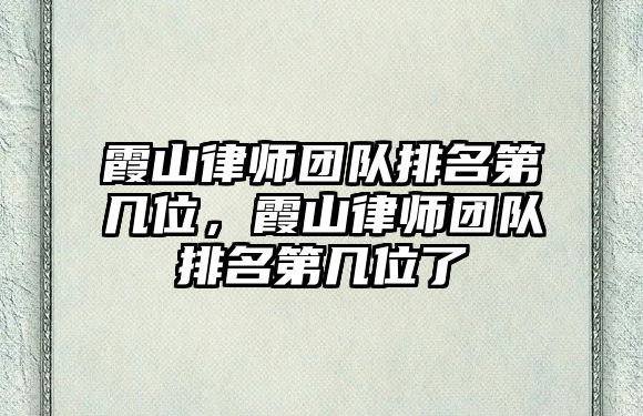 霞山律師團隊排名第幾位，霞山律師團隊排名第幾位了