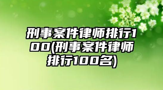 刑事案件律師排行100(刑事案件律師排行100名)