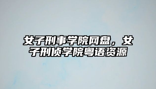 女子刑事學院網盤，女子刑偵學院粵語資源