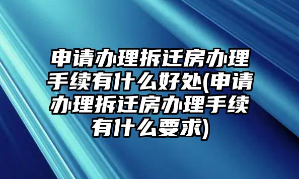 申請(qǐng)辦理拆遷房辦理手續(xù)有什么好處(申請(qǐng)辦理拆遷房辦理手續(xù)有什么要求)