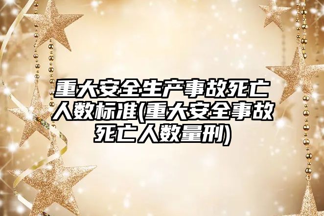 重大安全生產事故死亡人數標準(重大安全事故死亡人數量刑)