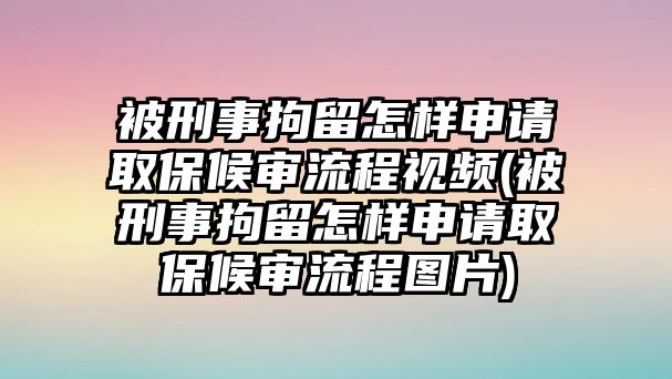 被刑事拘留怎樣申請取保候?qū)徚鞒桃曨l(被刑事拘留怎樣申請取保候?qū)徚鞒虉D片)