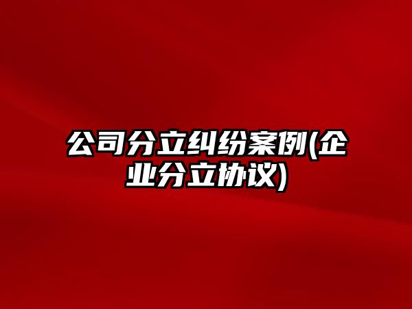 公司分立糾紛案例(企業(yè)分立協(xié)議)