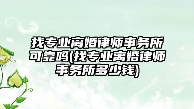 找專業離婚律師事務所可靠嗎(找專業離婚律師事務所多少錢)