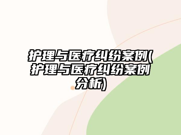 護理與醫(yī)療糾紛案例(護理與醫(yī)療糾紛案例分析)