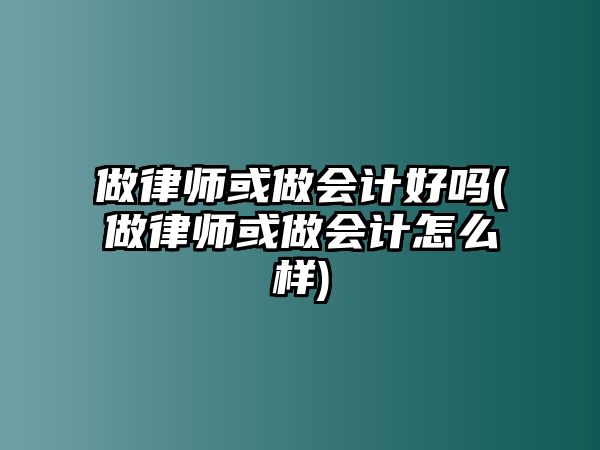 做律師或做會計好嗎(做律師或做會計怎么樣)