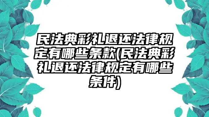 民法典彩禮退還法律規(guī)定有哪些條款(民法典彩禮退還法律規(guī)定有哪些條件)