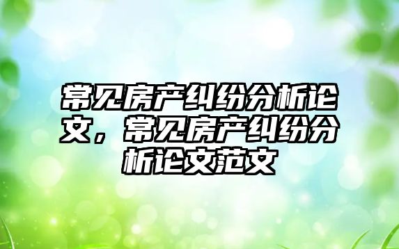 常見房產糾紛分析論文，常見房產糾紛分析論文范文