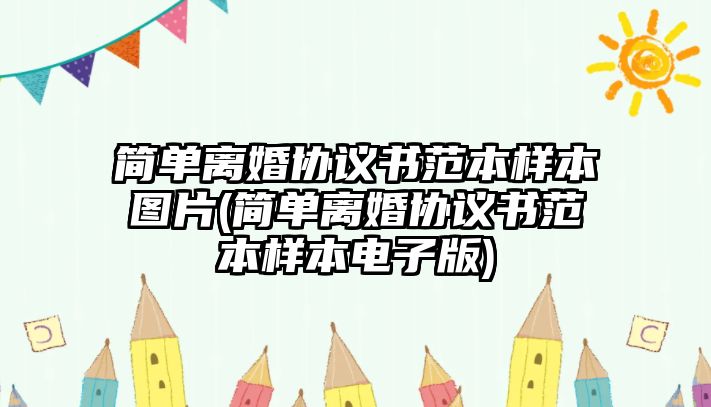 簡單離婚協(xié)議書范本樣本圖片(簡單離婚協(xié)議書范本樣本電子版)