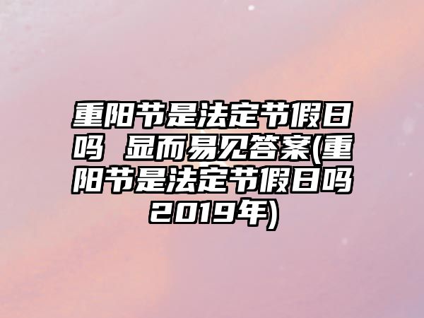 重陽節(jié)是法定節(jié)假日嗎 顯而易見答案(重陽節(jié)是法定節(jié)假日嗎2019年)