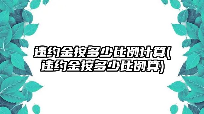 違約金按多少比例計算(違約金按多少比例算)