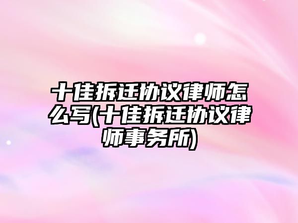 十佳拆遷協議律師怎么寫(十佳拆遷協議律師事務所)