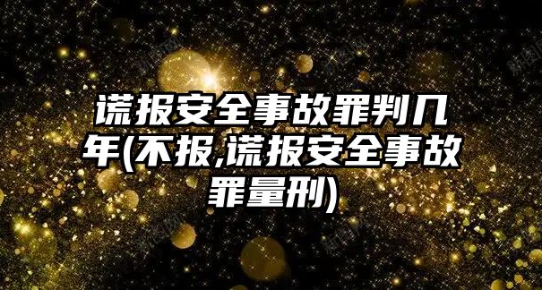 謊報(bào)安全事故罪判幾年(不報(bào),謊報(bào)安全事故罪量刑)