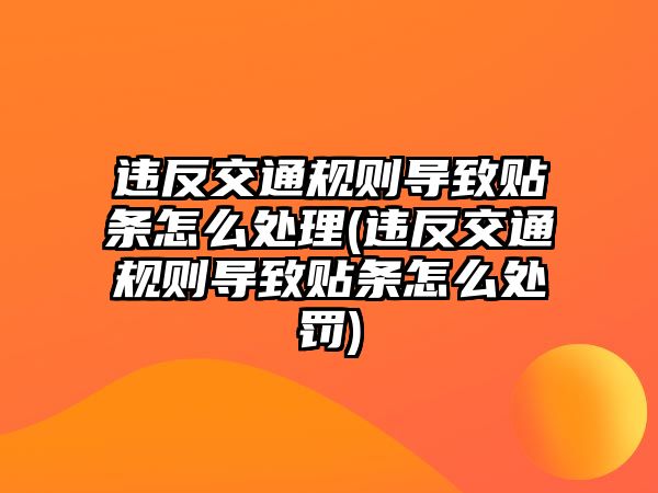 違反交通規則導致貼條怎么處理(違反交通規則導致貼條怎么處罰)