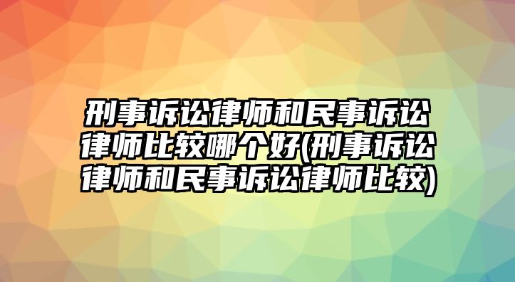 刑事訴訟律師和民事訴訟律師比較哪個(gè)好(刑事訴訟律師和民事訴訟律師比較)