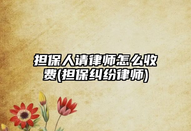 擔(dān)保人請律師怎么收費(fèi)(擔(dān)保糾紛律師)