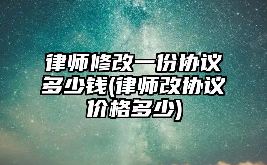 律師修改一份協(xié)議多少錢(律師改協(xié)議價(jià)格多少)