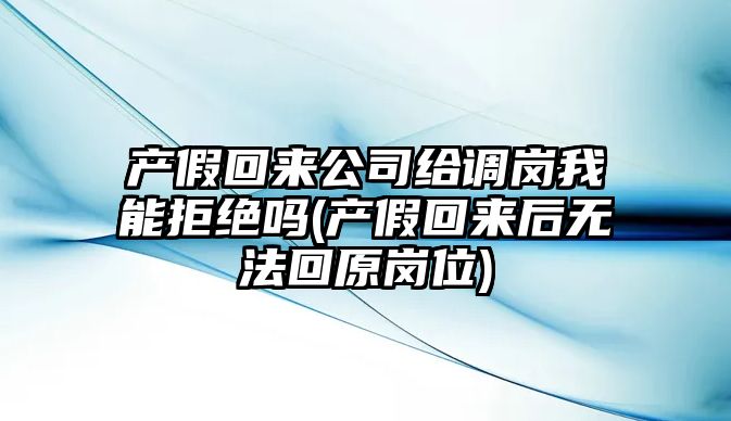 產假回來公司給調崗我能拒絕嗎(產假回來后無法回原崗位)