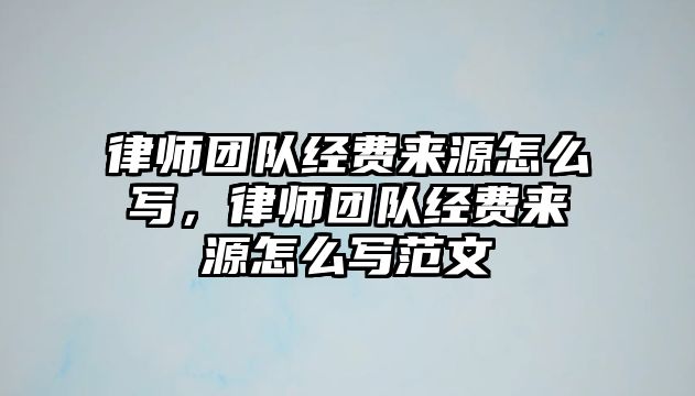 律師團隊經費來源怎么寫，律師團隊經費來源怎么寫范文