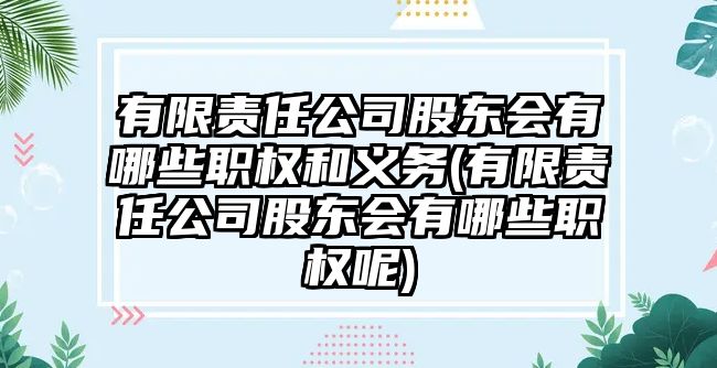 有限責(zé)任公司股東會(huì)有哪些職權(quán)和義務(wù)(有限責(zé)任公司股東會(huì)有哪些職權(quán)呢)