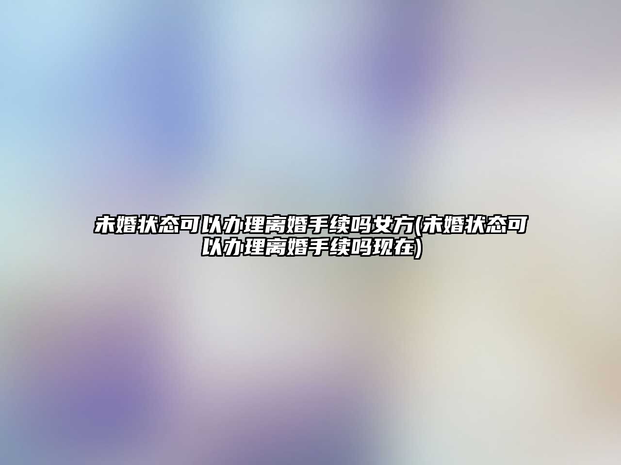 未婚狀態可以辦理離婚手續嗎女方(未婚狀態可以辦理離婚手續嗎現在)