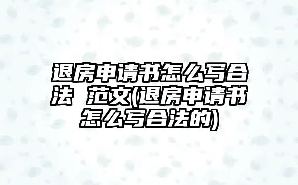 退房申請書怎么寫合法 范文(退房申請書怎么寫合法的)