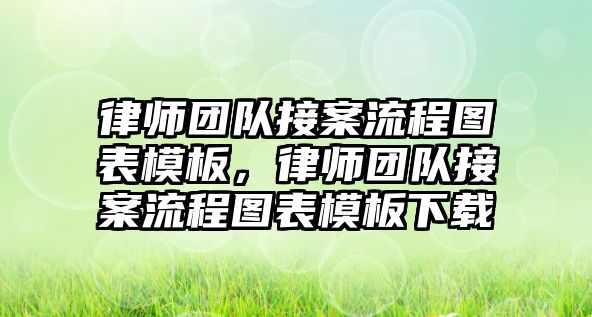 律師團(tuán)隊(duì)接案流程圖表模板，律師團(tuán)隊(duì)接案流程圖表模板下載