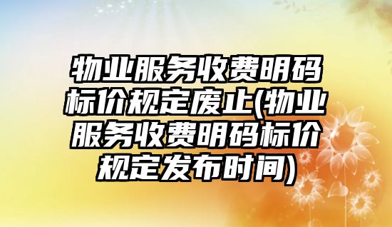 物業服務收費明碼標價規定廢止(物業服務收費明碼標價規定發布時間)