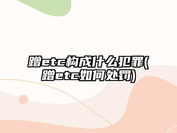 蹭etc構成什么犯罪(蹭etc如何處罰)