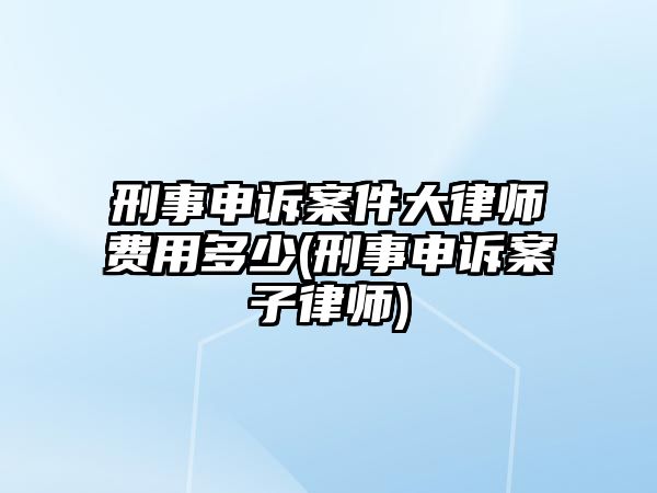 刑事申訴案件大律師費用多少(刑事申訴案子律師)