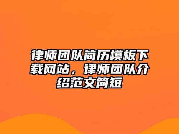 律師團隊簡歷模板下載網站，律師團隊介紹范文簡短