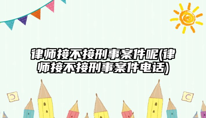 律師接不接刑事案件呢(律師接不接刑事案件電話)