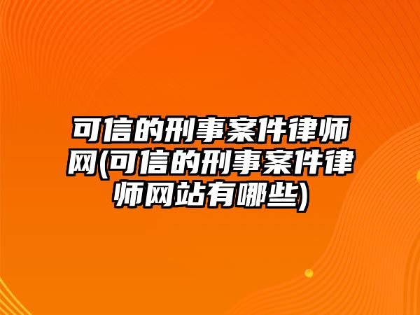 可信的刑事案件律師網(wǎng)(可信的刑事案件律師網(wǎng)站有哪些)