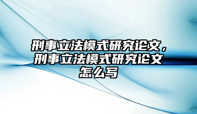 刑事立法模式研究論文，刑事立法模式研究論文怎么寫