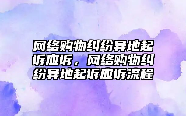 網絡購物糾紛異地起訴應訴，網絡購物糾紛異地起訴應訴流程