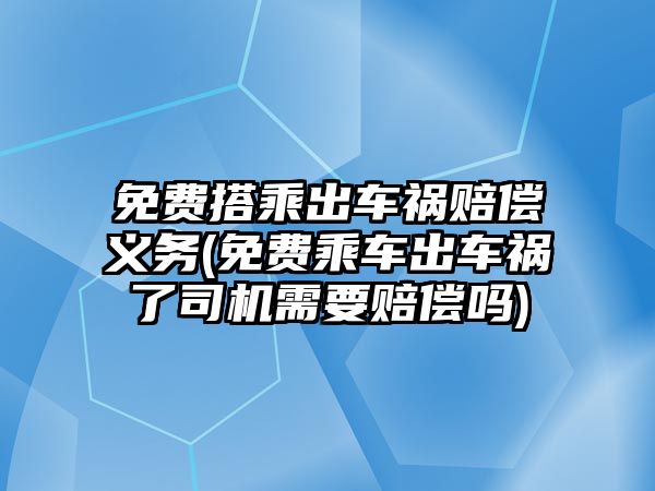 免費搭乘出車禍賠償義務(免費乘車出車禍了司機需要賠償嗎)