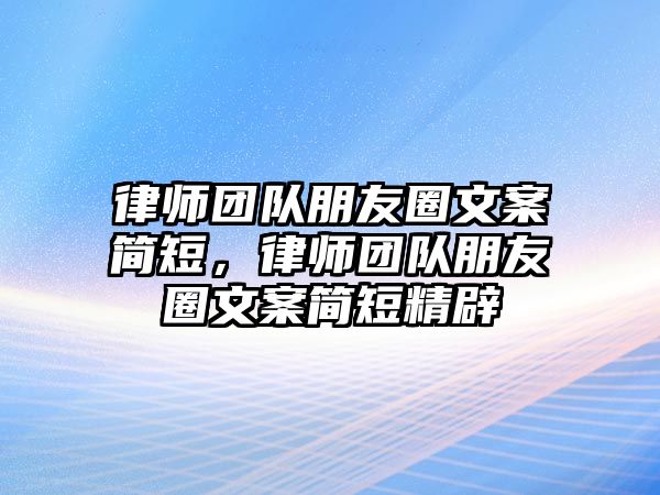 律師團(tuán)隊(duì)朋友圈文案簡(jiǎn)短，律師團(tuán)隊(duì)朋友圈文案簡(jiǎn)短精辟