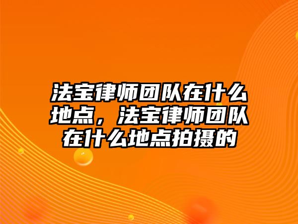 法寶律師團隊在什么地點，法寶律師團隊在什么地點拍攝的