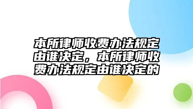 本所律師收費辦法規定由誰決定，本所律師收費辦法規定由誰決定的