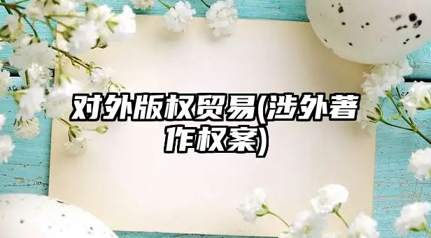 對外版權貿易(涉外著作權案)