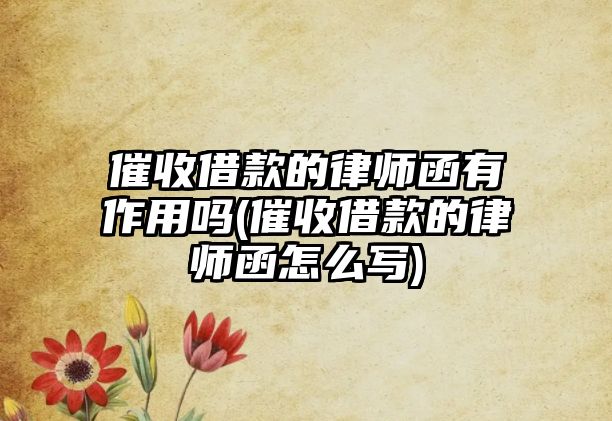 催收借款的律師函有作用嗎(催收借款的律師函怎么寫)