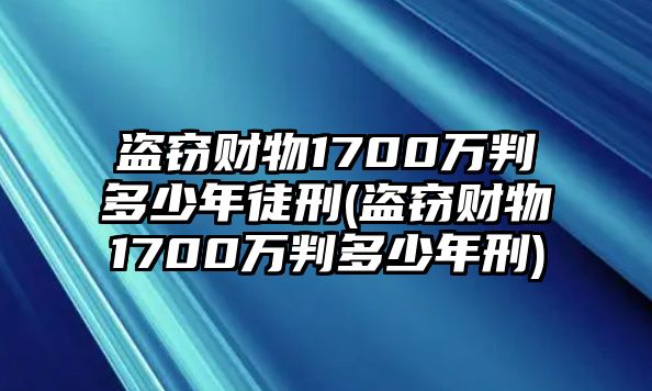 盜竊財物1700萬判多少年徒刑(盜竊財物1700萬判多少年刑)